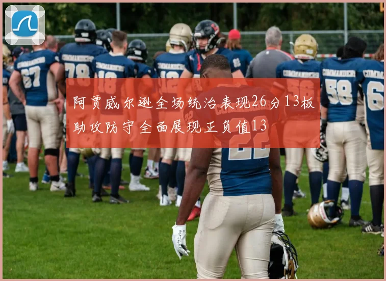 阿贾威尔逊全场统治表现26分13板助攻防守全面展现正负值13