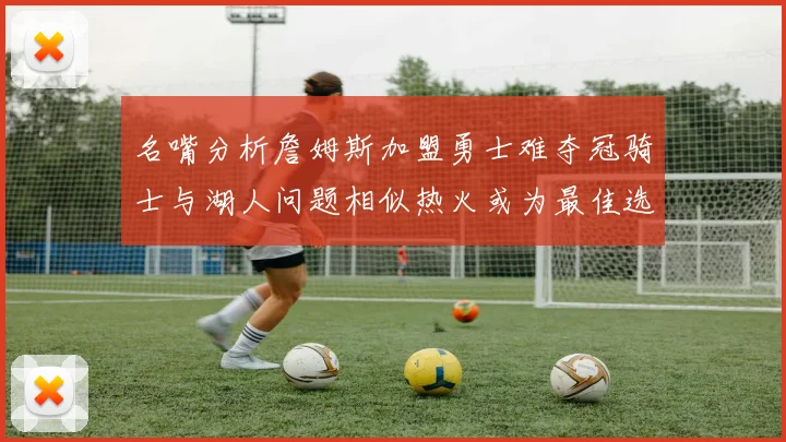 名嘴分析詹姆斯加盟勇士难夺冠骑士与湖人问题相似热火或为最佳选择