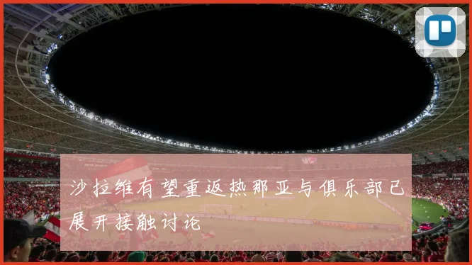 沙拉维有望重返热那亚与俱乐部已展开接触讨论