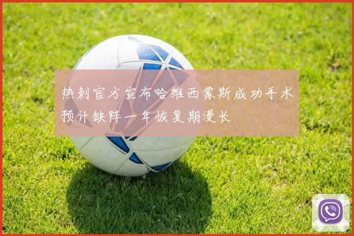 热刺官方宣布哈维西蒙斯成功手术预计缺阵一年恢复期漫长