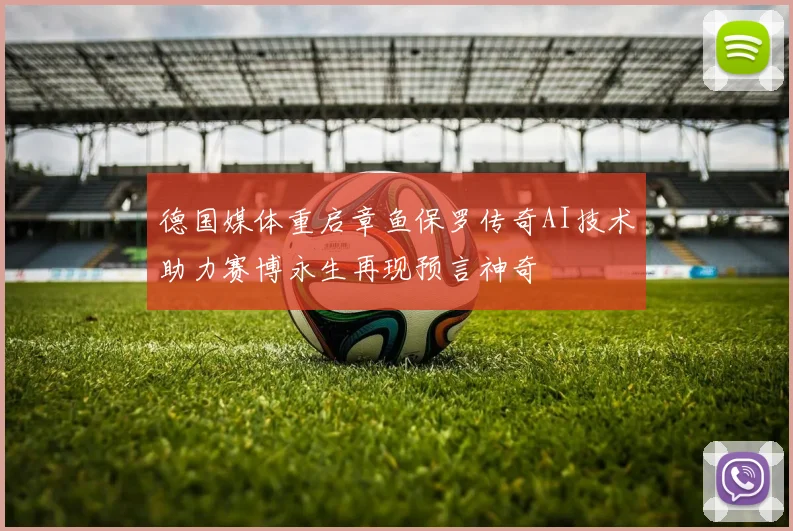 德国媒体重启章鱼保罗传奇AI技术助力赛博永生再现预言神奇