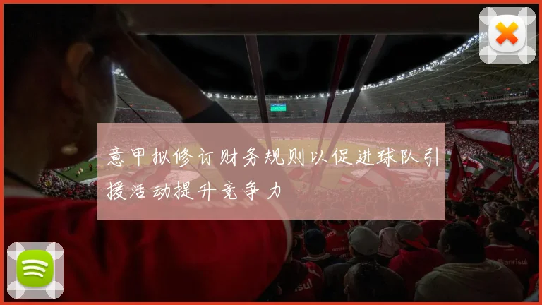 意甲拟修订财务规则以促进球队引援活动提升竞争力