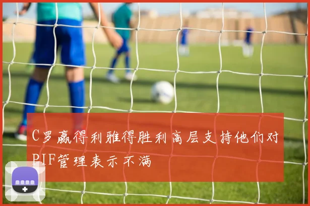 C罗赢得利雅得胜利高层支持他们对PIF管理表示不满