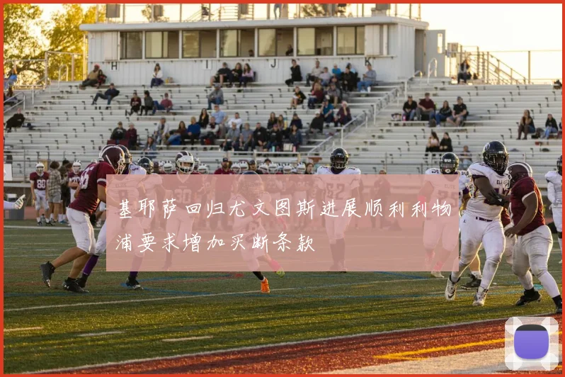 基耶萨回归尤文图斯进展顺利利物浦要求增加买断条款
