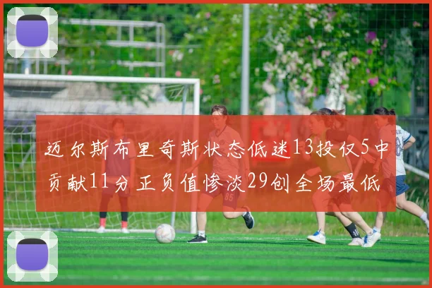 迈尔斯布里奇斯状态低迷13投仅5中贡献11分正负值惨淡29创全场最低纪录