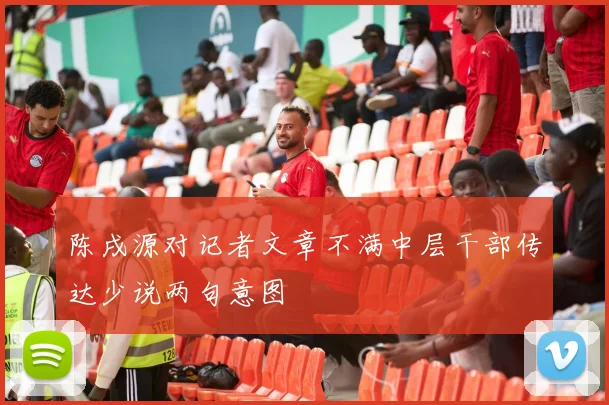 陈戌源对记者文章不满中层干部传达少说两句意图