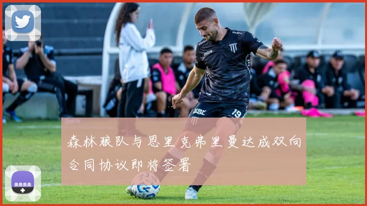 森林狼队与恩里克弗里曼达成双向合同协议即将签署